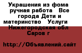 Украшения из фома  ручная работа - Все города Дети и материнство » Услуги   . Нижегородская обл.,Саров г.